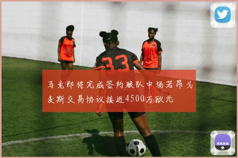 马竞即将完成签约狼队中场若昂戈麦斯交易协议接近4500万欧元