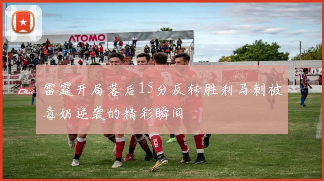 雷霆开局落后15分反转胜利马刺被毒奶逆袭的精彩瞬间