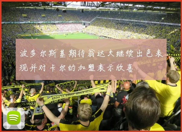 波多尔斯基期待翁达夫继续出色表现并对卡尔的加盟表示欣喜