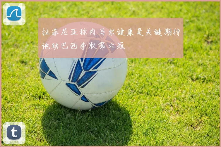 拉菲尼亚称内马尔健康是关键期待他助巴西夺取第六冠