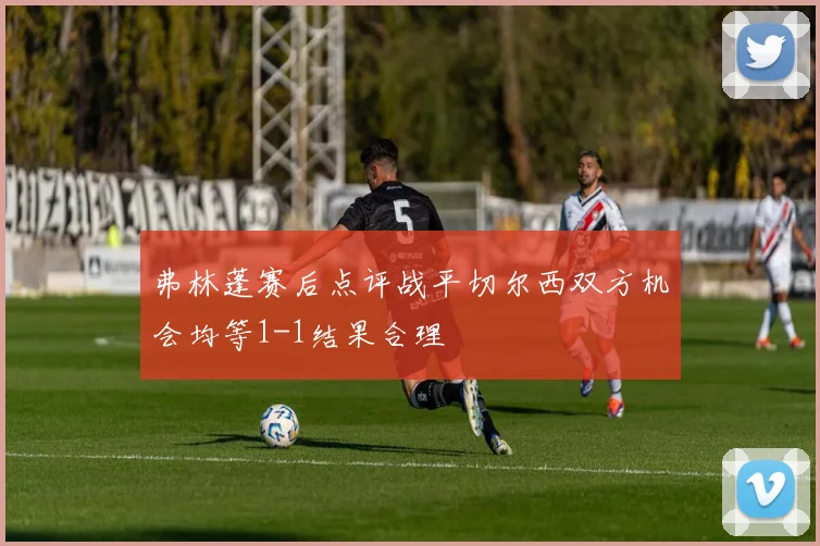 弗林蓬赛后点评战平切尔西双方机会均等1-1结果合理
