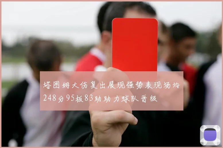 塔图姆大伤复出展现强势表现场均248分95板83助助力球队晋级