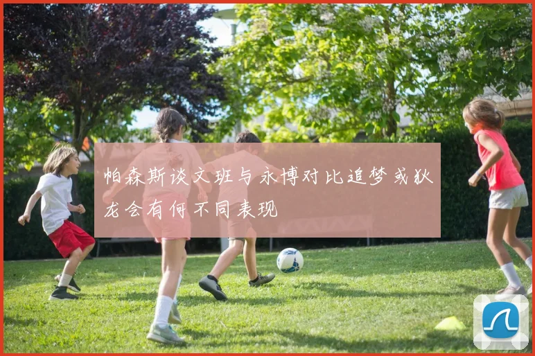 帕森斯谈文班与永博对比追梦或狄龙会有何不同表现