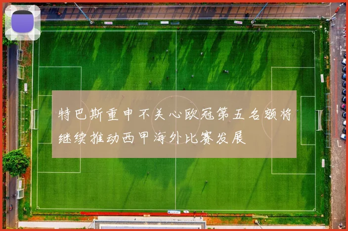 特巴斯重申不关心欧冠第五名额将继续推动西甲海外比赛发展