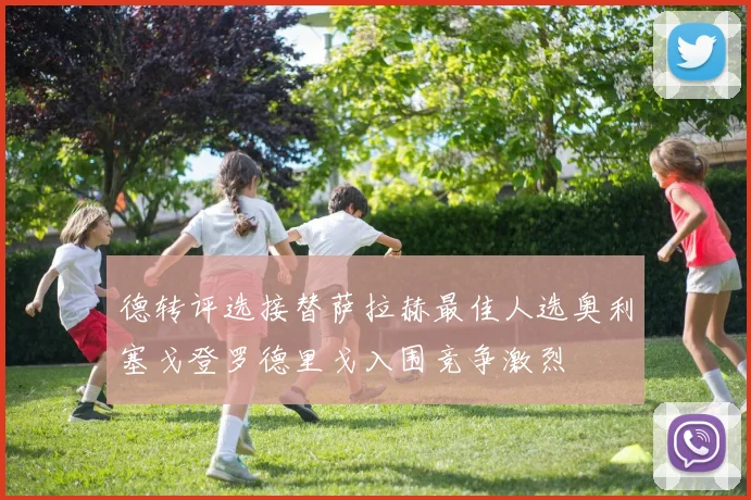 德转评选接替萨拉赫最佳人选奥利塞戈登罗德里戈入围竞争激烈